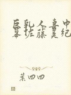 巨乳人妻中文字幕佐藤美纪