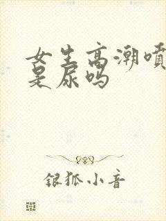 女生高潮喷的水是尿吗