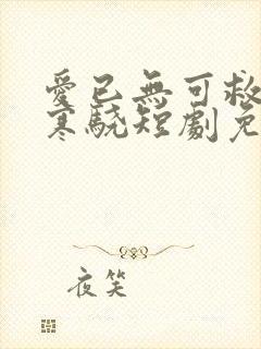 爱已无可救药厉寒骁短剧免费观看