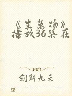 《生万物》免费播放36集在线观看