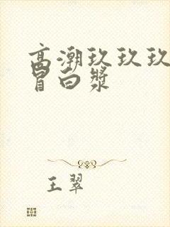 高潮玖玖玖玖玖冒白浆