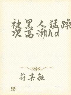 被黑人猛躁4o次高潮hd