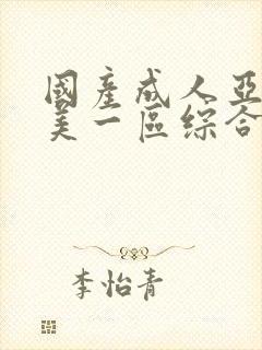 国产成人亚洲欧美一区综合