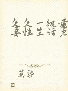 久久一级黄色夫妻性生活免费片