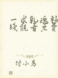 一求乳魂动漫在线观看免费完整版