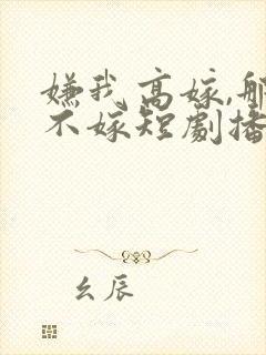 嫌我高嫁,那就不嫁短剧播放