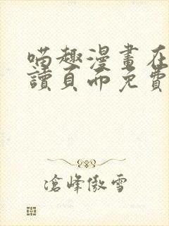 喵趣漫画在线阅读页面免费阅读