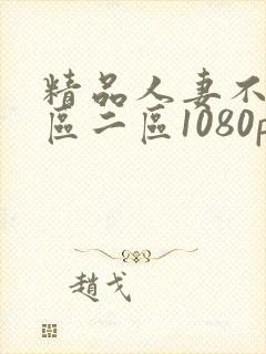 精品人妻不卡一区二区1080p