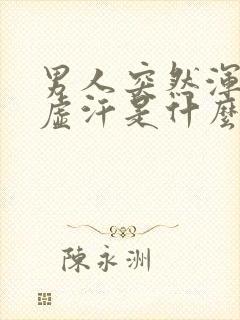 男人突然浑身出虚汗是什么原因引起的