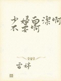 少妇白洁啊啊啊不要啊