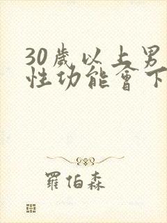30岁以上男人性功能会下降吗