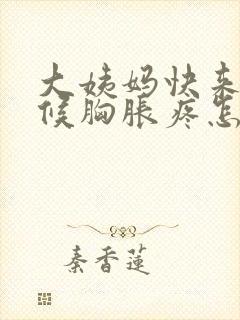 大姨妈快来的时候胸胀疼怎么回事