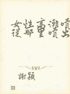 女性高潮喷水是从哪里喷出来的