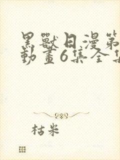 黑兽日漫第一季动画6集全集播放视频