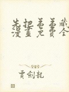 先把弟弟藏起来漫画免费全集下拉式