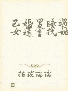 已婚男睡过已婚女还会找她吗