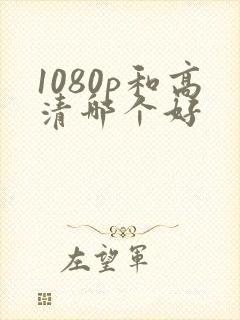 1080p和高清哪个好