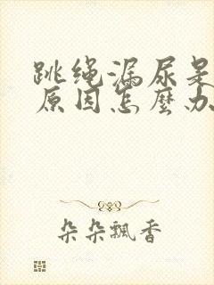 跳绳漏尿是什么原因怎么办