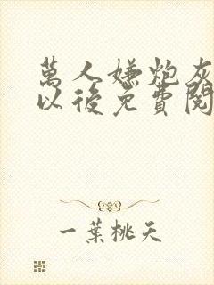 万人嫌炮灰心死以后免费阅读