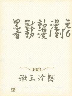 黑兽动漫免费观看动漫1到6集