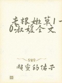 老根嫩草1一40淑媛全文