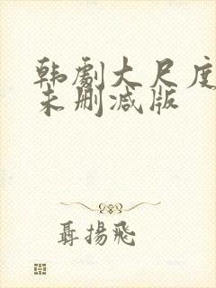 韩剧大尺度电影未删减版