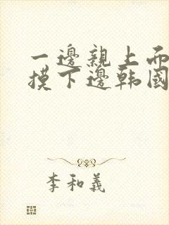 一边亲上面一边摸下边韩国