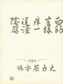 阴道痒有白色豆腐渣一样的东西