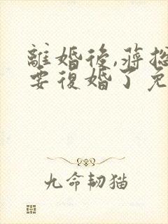 离婚后,蒋总他要复婚了免费阅读小说