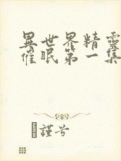 异世界精灵母娘催眠第一集