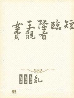 女王降临短剧免费观看