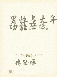 男性多大年龄性功能降低