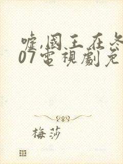 嘘,国王在冬眠07电视剧免费观看全集