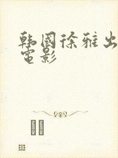 韩国徐雅出演的电影