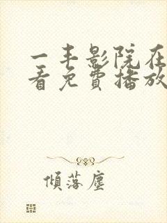 一丰影院在线观看免费播放电视剧