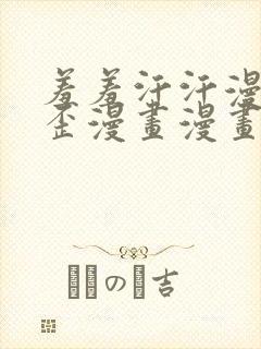 羞羞汗汗漫画歪歪漫画漫画