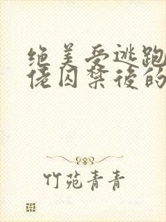 绝美受逃跑被大佬囚禁后的小说