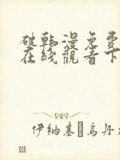 破韩漫免费漫画在线观看下拉式漫画