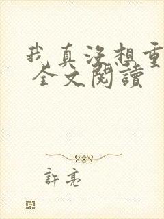 我真没想重生啊 全文阅读