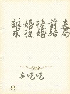 离婚后前夫哭着求复婚结局