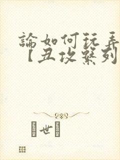 论如何玩弄美人【丑攻系列