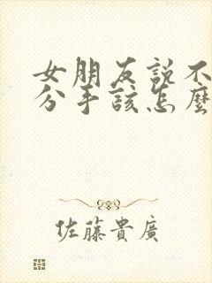 女朋友说不合适分手该怎么挽留