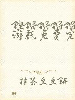 铿锵锵锵锵锵锵游戏免费完整观看