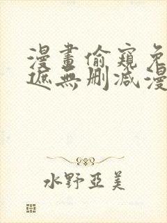 漫画偷窥免费无遮无删减漫画