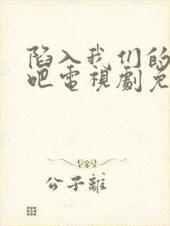 陷入我们的热恋吧电视剧免费观看