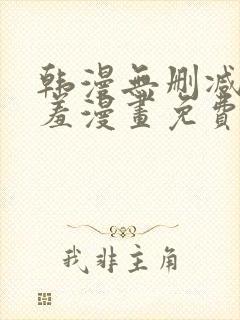 韩漫无删减无遮羞漫画免费大全