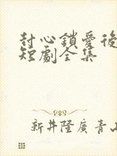 封心锁爱后开始短剧全集