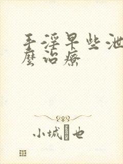 手淫早些泄要怎么治疗