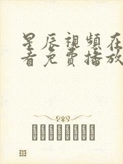 星辰视频在线观看免费播放电视剧