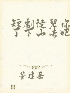 短剧徒儿你无敌了下山去吧在线看免费